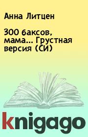 Книга - 300 баксов, мама... Грустная версия (СИ).  Анна Литцен  - прочитать полностью в библиотеке КнигаГо