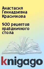 Книга - 500 рецептов праздничного стола.  Анастасия Геннадьевна Красичкова  - прочитать полностью в библиотеке КнигаГо