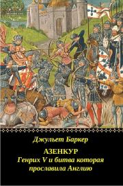 Азенкур: Генрих V и битва которая прославила Англию. Джульет Баркер