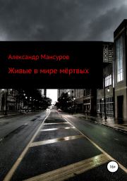 Книга - Живые в мире мёртвых.  Александр Мансуров  - прочитать полностью в библиотеке КнигаГо