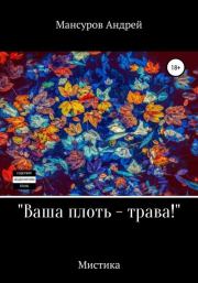 Книга - Ваша плоть – трава!.  Андрей Арсланович Мансуров  - прочитать полностью в библиотеке КнигаГо