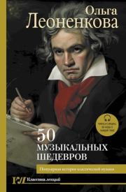 Книга - 50 музыкальных шедевров. Популярная история классической музыки.  Ольга Леоненкова  - прочитать полностью в библиотеке КнигаГо