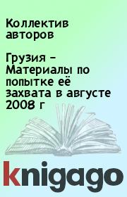 Книга - Грузия – Материалы по попытке её захвата в августе 2008 г.   Коллектив авторов  - прочитать полностью в библиотеке КнигаГо