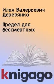 Книга - Предел для бессмертных.  Илья Валерьевич Деревянко  - прочитать полностью в библиотеке КнигаГо