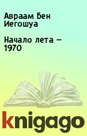 Книга - Начало лета — 1970.  Авраам Бен Иегошуа  - прочитать полностью в библиотеке КнигаГо