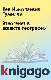 Книга - Этногенез в аспекте географии.  Лев Николаевич Гумилёв  - прочитать полностью в библиотеке КнигаГо