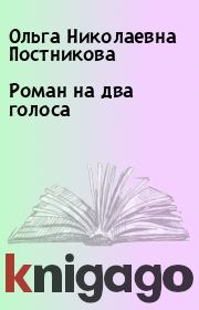 Книга - Роман на два голоса.  Ольга Николаевна Постникова  - прочитать полностью в библиотеке КнигаГо