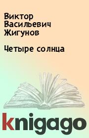 Книга - Четыре солнца.  Виктор Васильевич Жигунов  - прочитать полностью в библиотеке КнигаГо