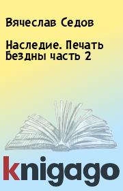 Книга - Наследие. Печать Бездны часть 2.  Вячеслав Седов  - прочитать полностью в библиотеке КнигаГо