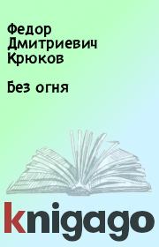 Книга - Без огня.  Федор Дмитриевич Крюков  - прочитать полностью в библиотеке КнигаГо