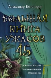 Книга - Большая книга ужасов – 45.  Александр Игоревич Белогоров  - прочитать полностью в библиотеке КнигаГо