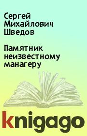 Книга - Памятник неизвестному манагеру.  Сергей Михайлович Шведов  - прочитать полностью в библиотеке КнигаГо