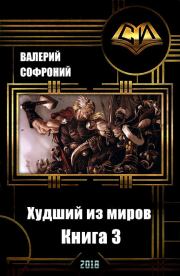 Худший из миров. Книга 3 (СИ). Валерий Иванович Софроний