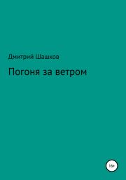 Книга - Погоня за ветром.  Дмитрий Андреевич Шашков  - прочитать полностью в библиотеке КнигаГо