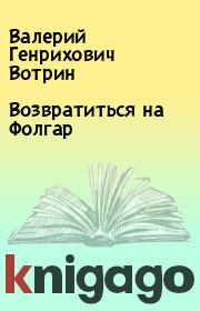 Книга - Возвратиться на Фолгар.  Валерий Генрихович Вотрин  - прочитать полностью в библиотеке КнигаГо