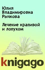Книга - Лечение крапивой и лопухом.  Юлия Владимировна Рычкова  - прочитать полностью в библиотеке КнигаГо