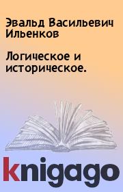 Книга - Логическое и историческое..  Эвальд Васильевич Ильенков  - прочитать полностью в библиотеке КнигаГо