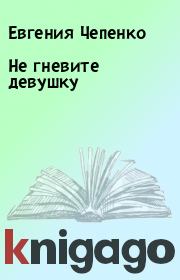 Книга - Не гневите девушку.  Евгения Чепенко  - прочитать полностью в библиотеке КнигаГо