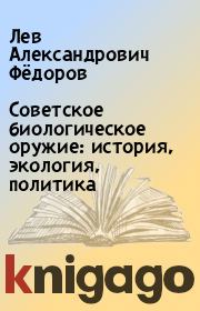 Книга - Советское биологическое оружие: история, экология, политика.  Лев Александрович Фёдоров  - прочитать полностью в библиотеке КнигаГо