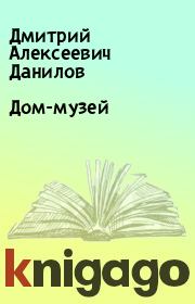 Книга - Дом-музей.  Дмитрий Алексеевич Данилов  - прочитать полностью в библиотеке КнигаГо