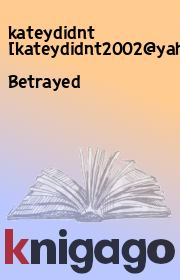 Книга - Betrayed.  kateydidnt [kateydidnt2002@yahoocom]  - прочитать полностью в библиотеке КнигаГо