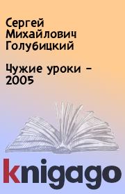 Книга - Чужие уроки – 2005.  Сергей Михайлович Голубицкий  - прочитать полностью в библиотеке КнигаГо