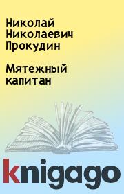 Книга - Мятежный капитан.  Николай Николаевич Прокудин  - прочитать полностью в библиотеке КнигаГо