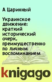 Книга - Украинское движение: краткий исторический очерк, преимущественно по личным воспоминанием.  А Царинный  - прочитать полностью в библиотеке КнигаГо
