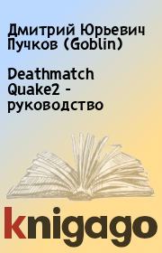 Deathmatch Quake2 - руководство. Дмитрий Юрьевич Пучков (Goblin)
