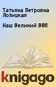 Книга - Наш Великий ВВП.  Татьяна Петровна Лозицкая  - прочитать полностью в библиотеке КнигаГо