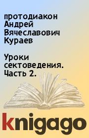 Книга - Уроки сектоведения. Часть 2..  протодиакон Андрей Вячеславович Кураев  - прочитать полностью в библиотеке КнигаГо
