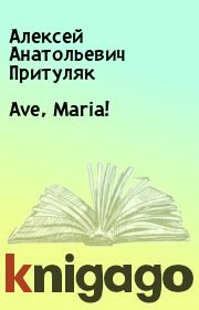 Книга - Ave, Maria!.  Алексей Анатольевич Притуляк  - прочитать полностью в библиотеке КнигаГо