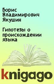 Книга - Гипотезы о происхождении языка.  Борис Владимирович Якушин  - прочитать полностью в библиотеке КнигаГо