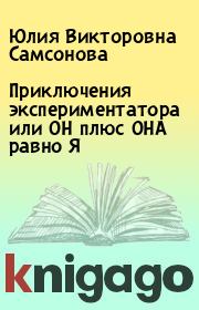 Книга - Приключения экспериментатора или ОН плюс ОНА равно Я.  Юлия Викторовна Самсонова  - прочитать полностью в библиотеке КнигаГо
