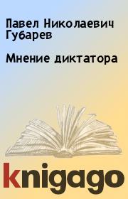 Книга - Мнение диктатора.  Павел Николаевич Губарев  - прочитать полностью в библиотеке КнигаГо