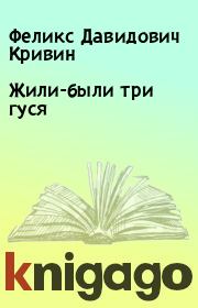 Книга - Жили-были три гуся.  Феликс Давидович Кривин  - прочитать полностью в библиотеке КнигаГо