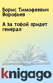 Книга - А за тобой придет генерал.  Борис Тимофеевич Воробьев  - прочитать полностью в библиотеке КнигаГо