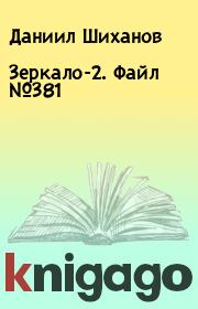 Книга - Зеркало-2. Файл №381.  Даниил Шиханов  - прочитать полностью в библиотеке КнигаГо
