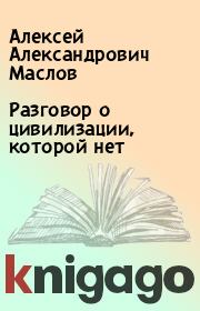 Книга - Разговор о цивилизации, которой нет.  Алексей Александрович Маслов  - прочитать полностью в библиотеке КнигаГо