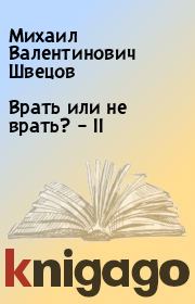Книга - Врать или не врать? – II.  Михаил Валентинович Швецов  - прочитать полностью в библиотеке КнигаГо