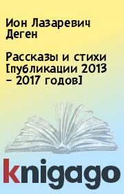 Рассказы и стихи [публикации 2013 – 2017 годов]. Ион Лазаревич Деген