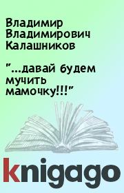 Книга - "…давай будем мучить мамочку!!!".  Владимир Владимирович Калашников  - прочитать полностью в библиотеке КнигаГо