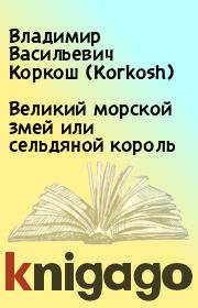 Книга - Великий морской змей или сельдяной король.  Владимир Васильевич Коркош (Korkosh)  - прочитать полностью в библиотеке КнигаГо