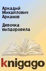 Книга - Девочка выздоровела.  Аркадий Михайлович Арканов  - прочитать полностью в библиотеке КнигаГо