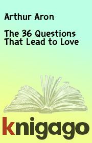 Книга - The 36 Questions That Lead to Love.  Arthur Aron  - прочитать полностью в библиотеке КнигаГо