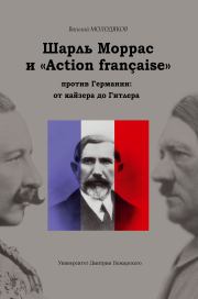 Шарль Моррас и «Action française» против Германии: от кайзера до Гитлера. Василий Элинархович Молодяков