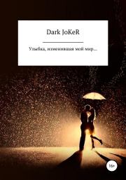 Книга - Улыбка, изменившая мой мир….   Dark JoKeR  - прочитать полностью в библиотеке КнигаГо