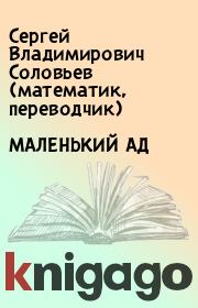Книга - МАЛЕНЬКИЙ АД .  Сергей Владимирович Соловьев (математик, переводчик)  - прочитать полностью в библиотеке КнигаГо