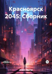 Красноярск 2045: Сборник. Тимур Джафарович Агаев