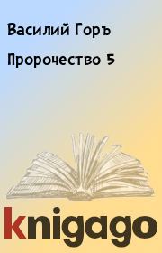 Книга - Пророчество 5.  Василий Горъ  - прочитать полностью в библиотеке КнигаГо
